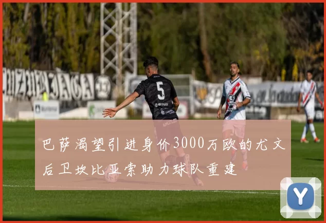 巴萨渴望引进身价3000万欧的尤文后卫坎比亚索助力球队重建