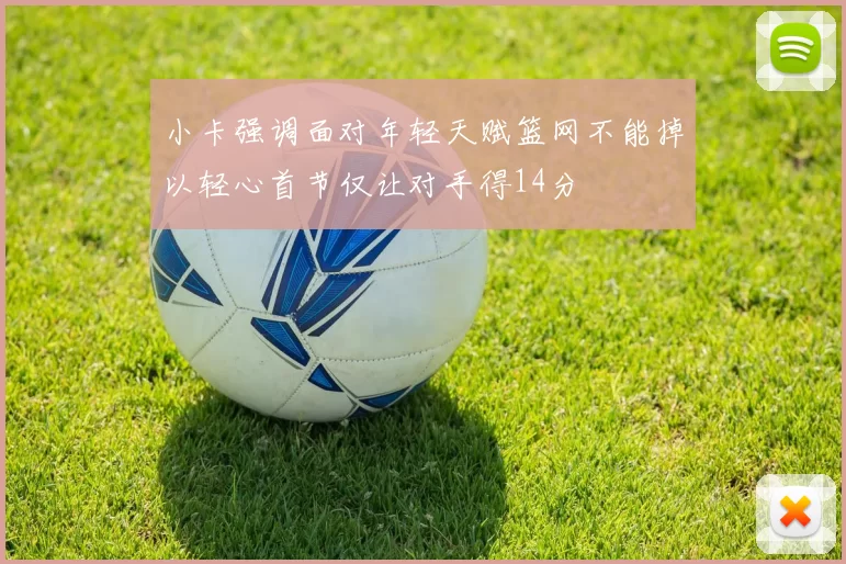 小卡强调面对年轻天赋篮网不能掉以轻心首节仅让对手得14分