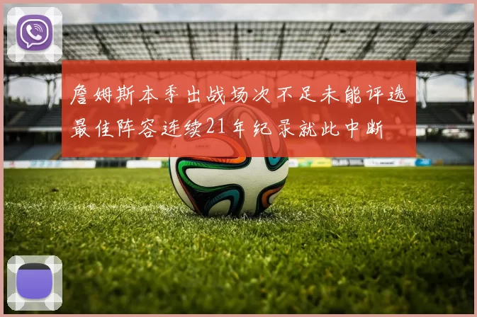 詹姆斯本季出战场次不足未能评选最佳阵容连续21年纪录就此中断