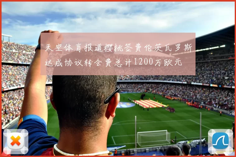 天空体育报道樱桃签费伦茨瓦罗斯达成协议转会费总计1200万欧元
