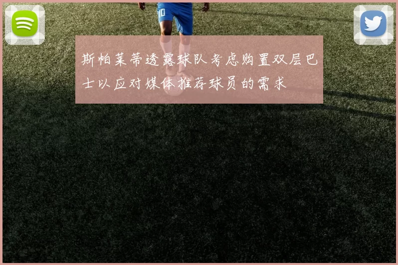 斯帕莱蒂透露球队考虑购置双层巴士以应对媒体推荐球员的需求
